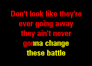 Don't look like they're
ever going away

they ain't never
gonna change
these battle