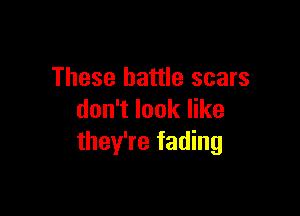 These battle scars

don't look like
they're fading