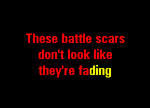 These battle scars

don't look like
they're fading