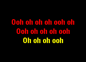 Ooh oh oh oh ooh oh

Ooh oh oh oh ooh
Oh oh oh ooh