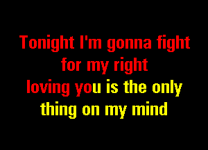 Tonight I'm gonna fight
for my right
loving you is the only
thing on my mind