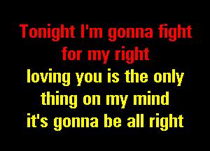 Tonight I'm gonna fight
for my right
loving you is the only
thing on my mind
it's gonna be all right