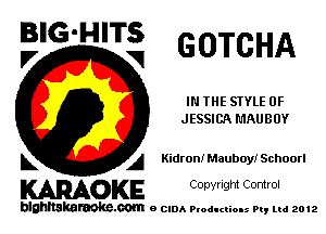 BIG'HITS
F, V GOTCHA

IN THE SIYLE 0F
JESSICA L'IAUBUY

L A Kidronl Mauboy! Schoorl

WOKE C opyr Igm Control

blghnskaraokc.com o CIDA P'oducliOIs m, mi 2012