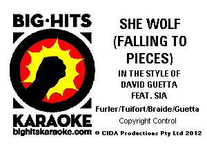 BIG-HITS SHE WOLF

'7 V (FALLING T0
PIECES)

IN THE STYLE OF
DAVID GUEI'TA
FEAT. SlA

L A FurletnuiforUBraiderGuetta

WOKE Cowrlgm Control

blghnskaraokc.com o CIDA P'oducliOIs m, mi 2012