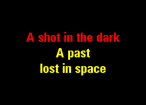 A shot in the dark

A past
lost in space