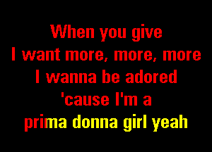 When you give
I want more, more, more
I wanna be adored
'cause I'm a
prima donna girl yeah