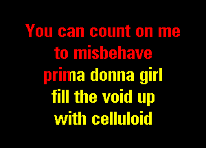 You can count on me
to misbehave

prima donna girl
fill the void up
with celluloid