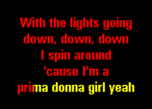 With the lights going
down, down, down

I spin around
'cause I'm a
prima donna girl yeah