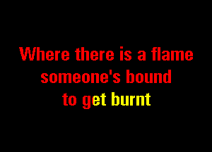 Where there is a flame

someone's bound
to get burnt