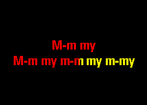 M-m my

M-m my m-m my m-my