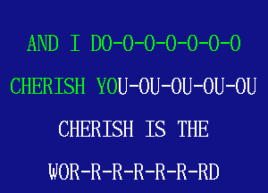 AND I D0-0-0-0-0-0-0
CHERISH YOU-OU-OU-OU-OU
CHERISH IS THE
WOR-R-R-R-R-R-RD