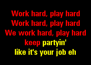 Work hard, play hard
Work hard, play hard
We work hard, play hard
keep partyin'
like it's your ioh eh