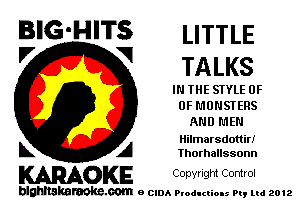 BIG-HITS LITTLE
'7 V TALKS

IN THE STYLE OF
UP MONSI'ERS
AND MEN

Hilmarsdottin'

L A Thorhallssonn
WOKE Copvngm Control

blghnskaraokc.com o CIDA P'oducliOIs m, mi 2012