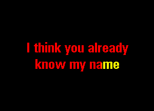 I think you already

know my name