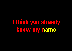 I think you already

know my name