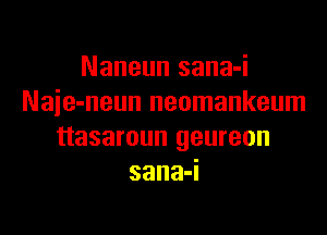 Naneun sana-i
Naie-neun neomankeum

ttasaroun geureon

sana-I