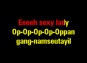 Eeeeh sexy lady

Op-Op-Op-Op-Oppan
gang-namseutayil