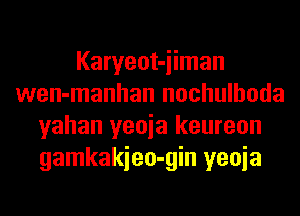 Karyeot-iiman
wen-manhan nochulhoda
yahan yeoia keureon
gamkakieo-gin yeoia