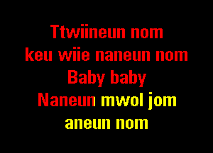 Ttwiineun nom
keu wiie naneun nom

Baby baby
Naneun mwol iom
aneun nom