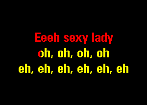 Eeeh sexy lady

oh,oh,oh,oh
eh.eh,eh,eh.eh,eh