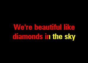 We're beautiful like

diamonds in the sky