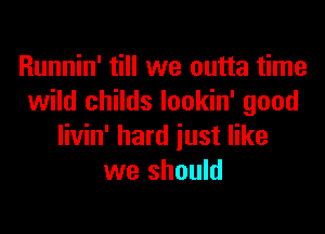 Runnin' till we outta time
wild childs lookin' good
livin' hard iust like
we should