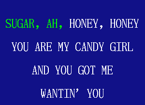 SUGAR, AH, HONEY, HONEY
YOU ARE MY CANDY GIRL
AND YOU GOT ME
WANTIW YOU