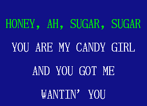 HONEY, AH, SUGAR, SUGAR
YOU ARE MY CANDY GIRL
AND YOU GOT ME
WANTIW YOU