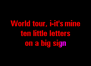World tour, i-it's mine

ten little letters
on a big sign