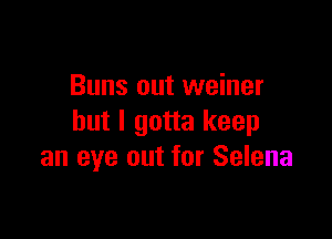 Buns out weiner

but I gotta keep
an eye out for Selena