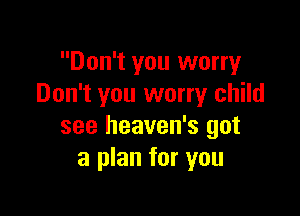 Don't you worry
Don't you worry child

see heaven's got
a plan for you