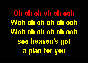 Oh oh oh oh oh ooh
Woh oh oh oh oh ooh

Woh oh oh oh oh ooh
see heaven's got
a plan for you