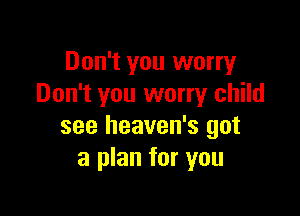 Don't you worry
Don't you worry child

see heaven's got
a plan for you