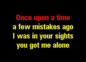 Once upon a time
a few mistakes ago

I was in your sights
you got me alone