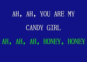 AH, AH, YOU ARE MY
CANDY GIRL
AH, AH, AH, HONEY, HONEY