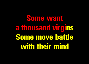 Some want
a thousand virgins

Some move battle
with their mind