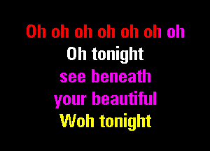Oh oh oh oh oh oh oh
on tonight

see beneath
your beautiful
Woh tonight