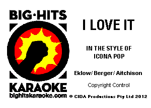 IBIG-HIT
l7 g I LOVE IT

IN THE STYLE 0F
ICUNA PUP

L A Eklowl Berger! Aitchison

WOKE C opyr Igm Control

blghnskaraokc.com o CIDA P'oducliOIs m, mi 2012