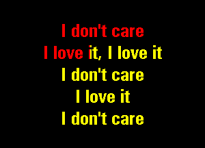 I don't care
I love it, I love it

I don't care
I love it
I don't care