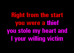 Right from the start
you were a thief

you stole my heart and
I your willing victim