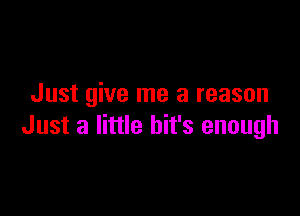Just give me a reason

Just a little bit's enough