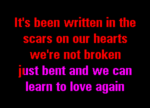 It's been written in the
scars on our hearts
we're not broken
iust bent and we can
learn to love again