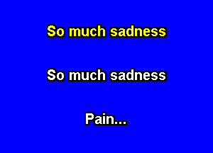 So much sadness

So much sadness

Pain...