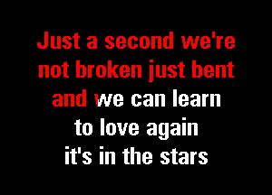 Just a second we're
not broken just bent

and we can learn
to love again
it's in the stars