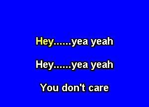 Hey ...... yea yeah

Hey ...... yea yeah

You don't care