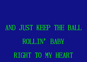 AND JUST KEEP THE BALL
ROLLIIW BABY
RIGHT TO MY HEART