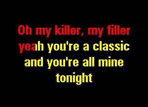 Oh my killer, my filler
yeah you're a classic

and you're all mine
tonight