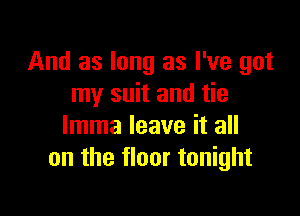 And as long as I've got
my suit and tie

lmma leave it all
on the floor tonight