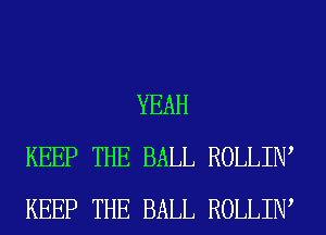 YEAH
KEEP THE BALL ROLLIIW
KEEP THE BALL ROLLIIW