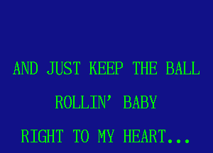 AND JUST KEEP THE BALL
ROLLIIW BABY
RIGHT TO MY HEART...